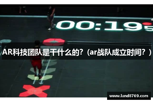 AR科技团队是干什么的？(ar战队成立时间？)